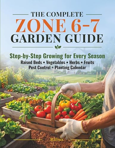 The Complete Zone 6-7 Garden Guide: Step-by-Step Growing for Every