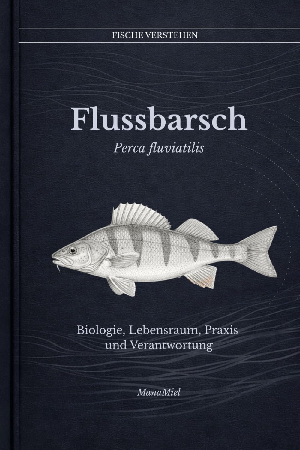 Flussbarsch Perca fluviatilis: Biologie, Lebensraum, Praxis und Verantwortung (Fische verstehen - Fische lesen, Gewässer begreifen, gezielt angeln)