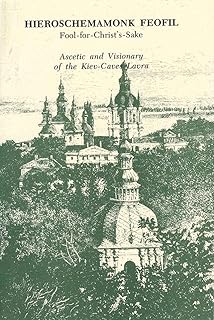 Hieroschemamonk Feofil: Fool-for-Christ's-Sake. Ascetic and Visionary of the Kiev-Caves Lavra