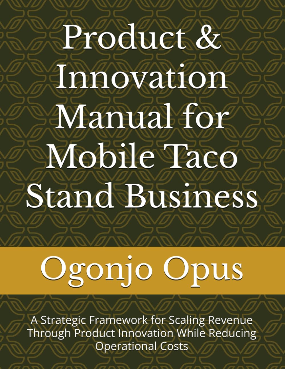 Product & Innovation Manual for Mobile Taco Stand Business: A Strategic Framework for Scaling Revenue Through Product Innovation While Reducing Operational Costs