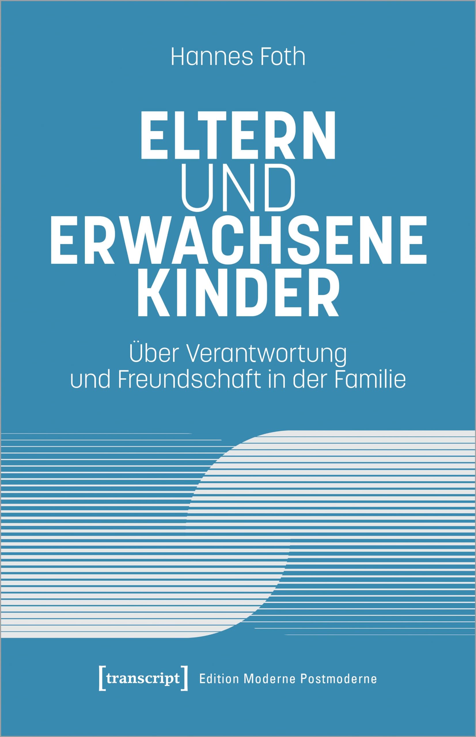 Transcript Eltern Und Erwachsene Kinder: Über Verantwortung Und Freundschaft In Der Familie (Edition Moderne Postmoderne)