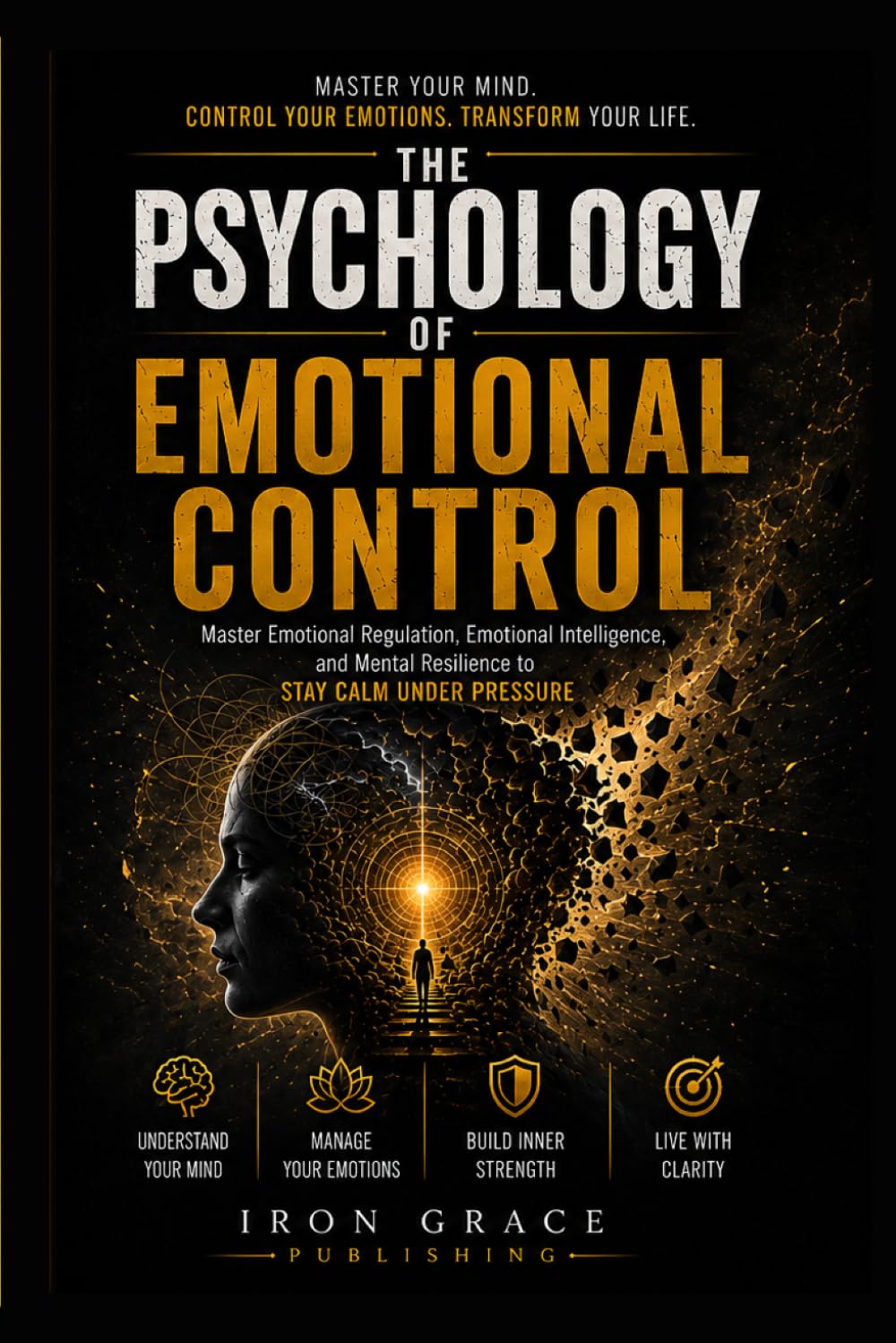 The Psychology of Emotional Control: Master Emotional Regulation for Adults, Emotional Intelligence, and Mental Resilience to Stay Calm Under Pressure