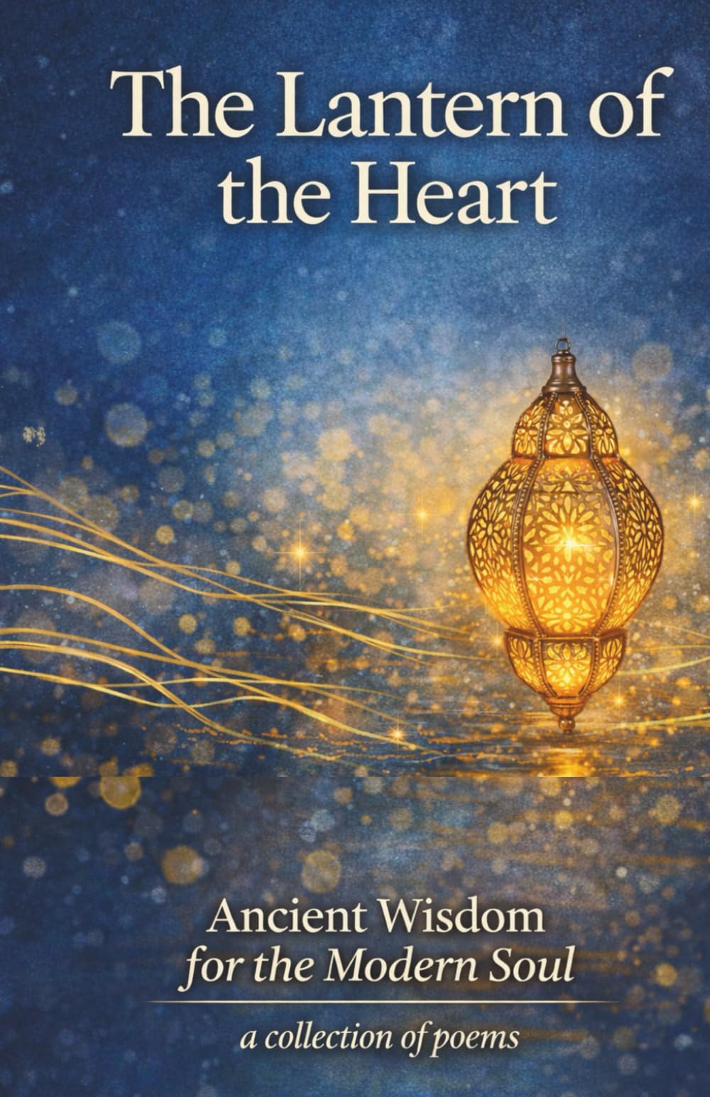 The Lantern of the Heart: Ancient Wisdom for the Modern Soul: A Collection of Poems