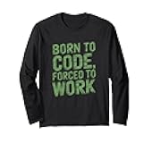 Born to Code Forced to Work Funny Saying Programming Tech Long Sleeve T-Shirt