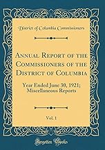 Annual Report of the Commissioners of the District of Columbia, Vol. 1: Year Ended June 30, 1921; Miscellaneous Reports (Classic Reprint)