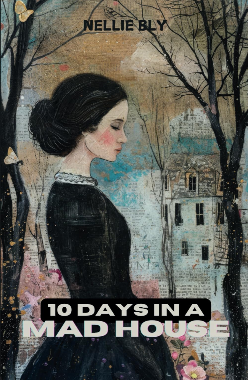 10 Days in a Mad-House: Exposing the Brutal Reality of 19th Century Asylums: A Landmark in Investigative Journalism