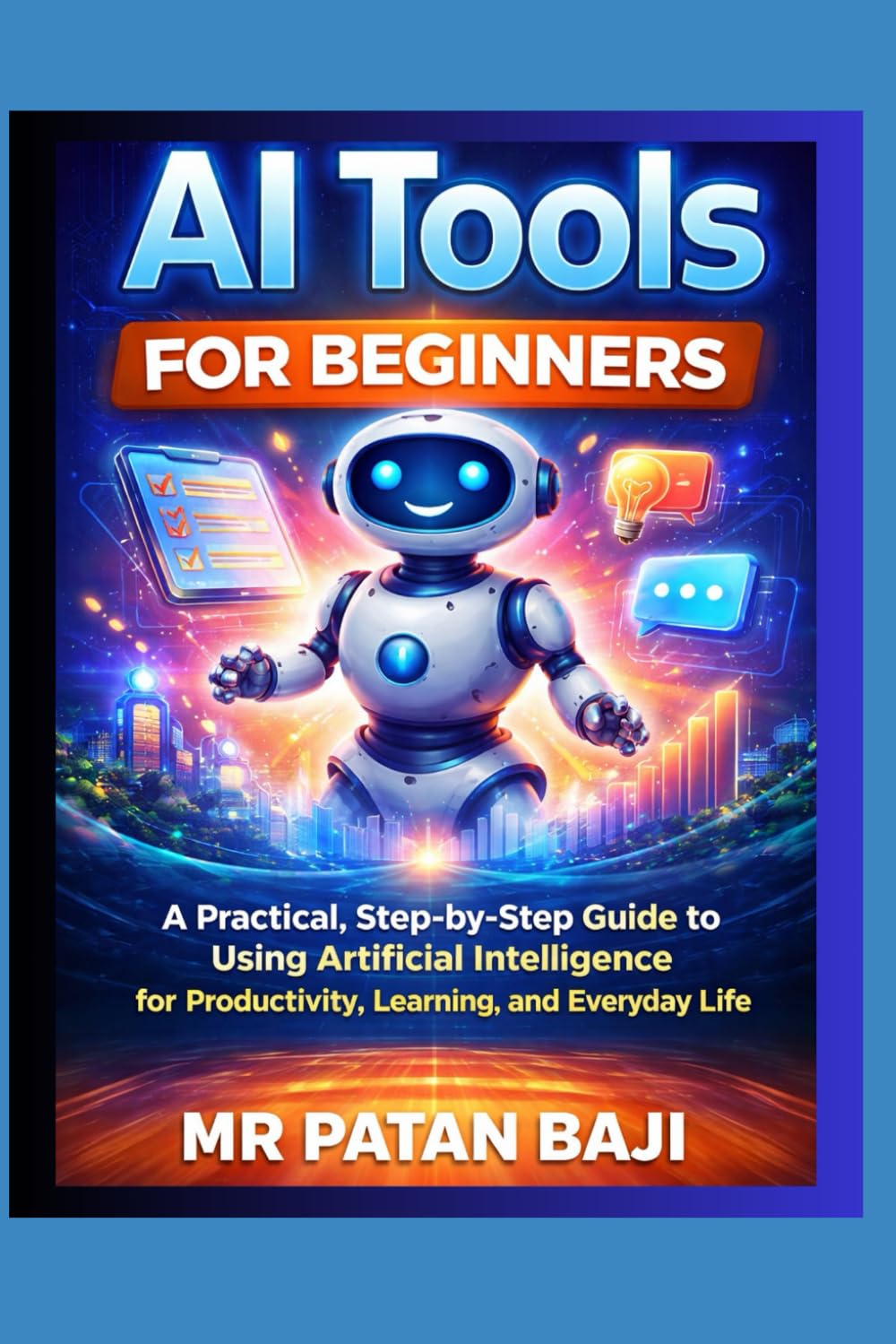 AI Tools for Beginners: A Practical, Step-by-Step Guide to Using Artificial Intelligence for Productivity, Learning, and Everyday Life