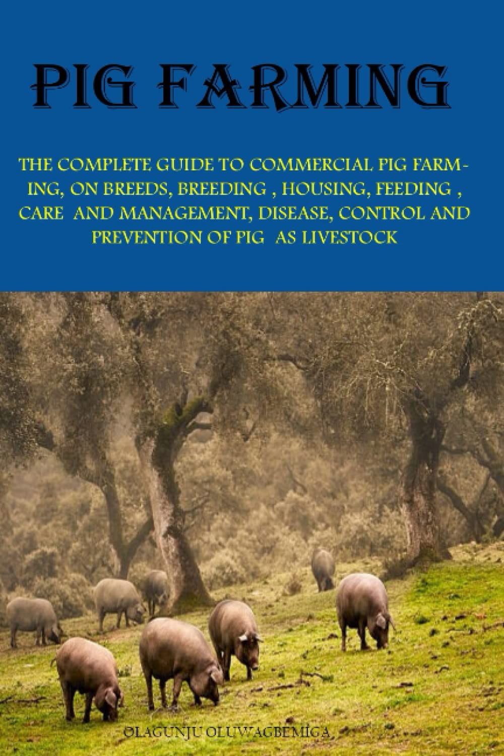 Pig Farming: THE COMPLETE GUIDE TO COMMERCIAL PIG FARMING, ON BREEDS, BREEDING, HOUSING, FEEDING, CARE AND, MANAGEMENT, DISEASE, CONTROL AND PREVENTION OF PIG AS LIVESTOCK