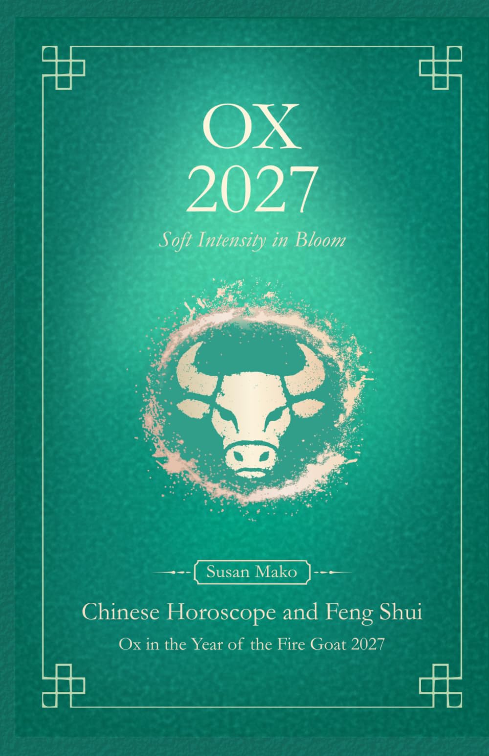 Ox Chinese Horoscope 2027 and Feng Shui: Chinese Astrology Forecast 2027 for Ox in the Goat Year (Soft Intensity in Bloom: Your Personal Horoscope 2027)
