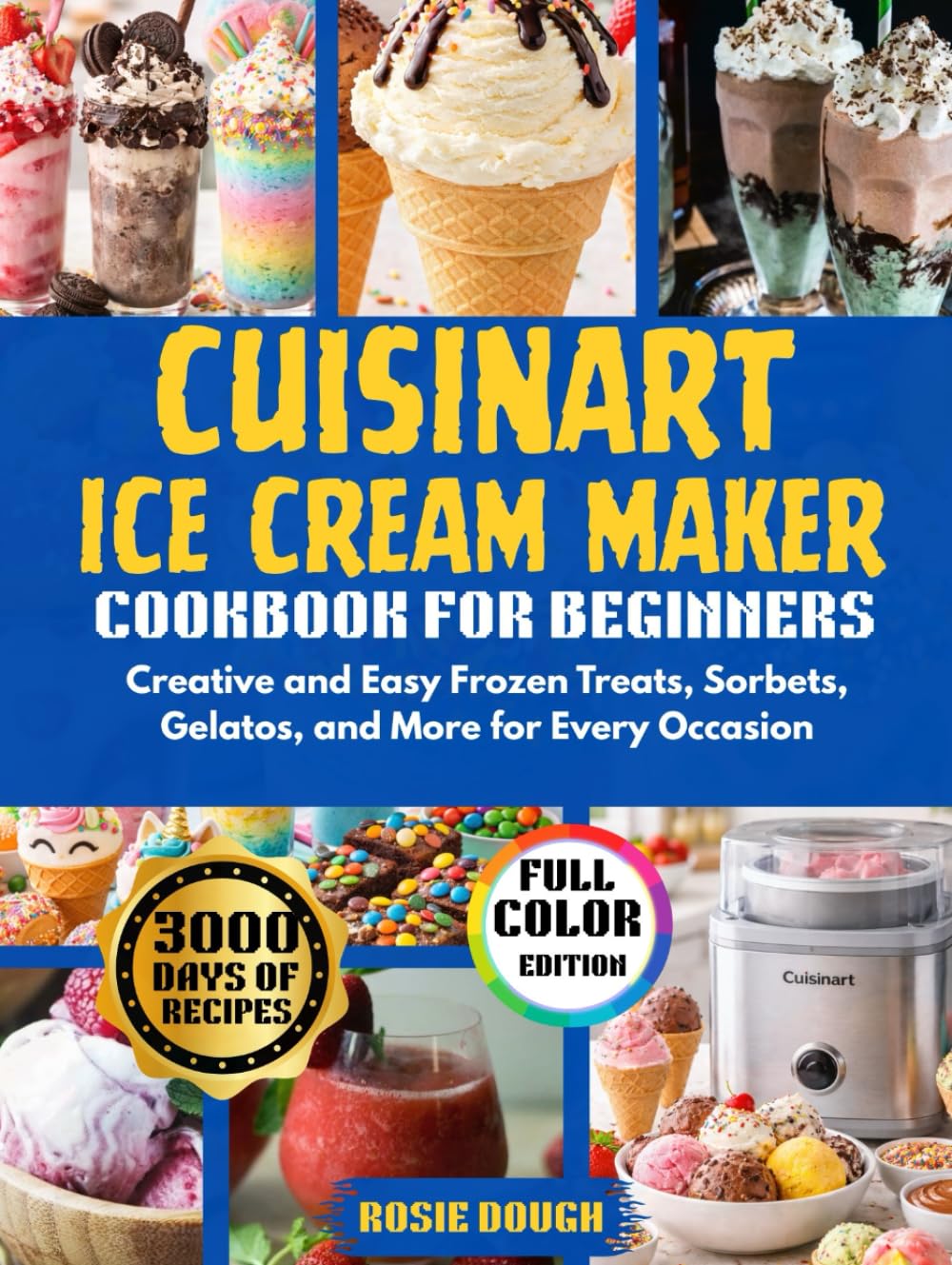 Cuisinart Ice Cream Maker Cookbook for Beginners: Creative and Easy Frozen Treats, Sorbets, Gelatos, and More for Every Occasion