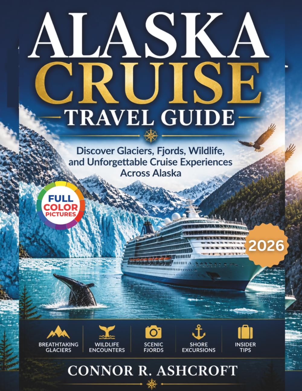 Alaska Cruise Travel Guide: The Complete Insider Guide to Planning, Booking, and Experiencing the Perfect Alaska Cruise — Routes, Ports, Glaciers, Wildlife, Costs, and Smart Travel Strategies Connor