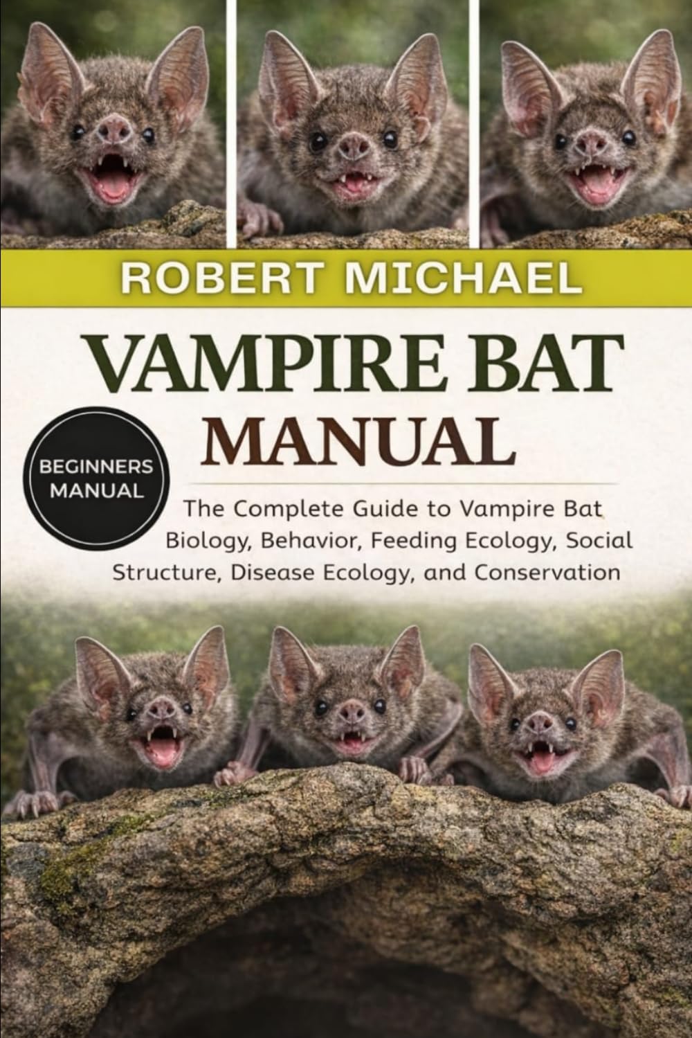 VAMPIRE BAT MANUAL: The Complete Guide to Vampire Bat Biology, Behavior, Feeding Ecology, Social Structure, Disease Ecology, and Conservation