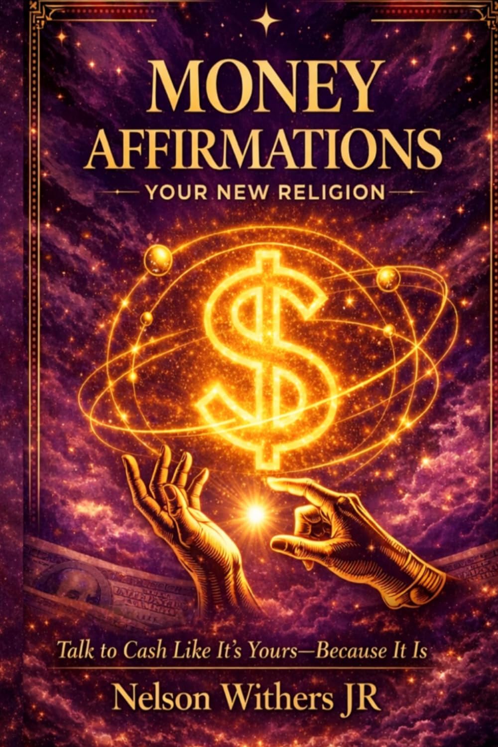 Money Affirmations: Your New Religion: Talk to Cash Like It’s Yours — Because It Is