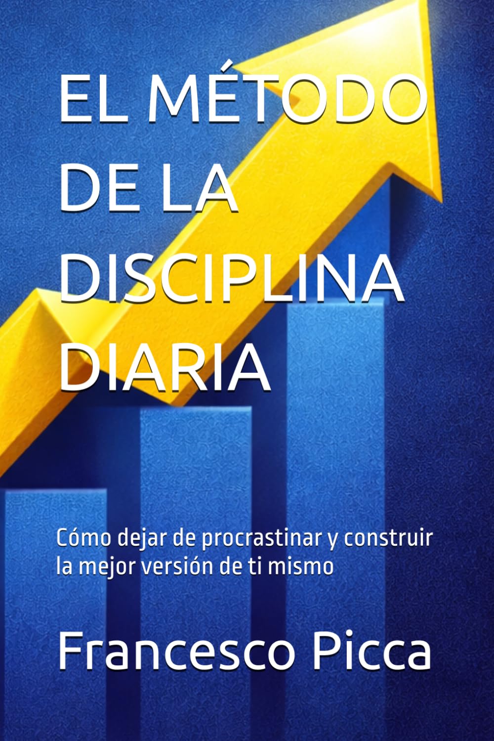 EL MÉTODO DE LA DISCIPLINA DIARIA: Cómo dejar de procrastinar y construir la mejor versión de ti mismo