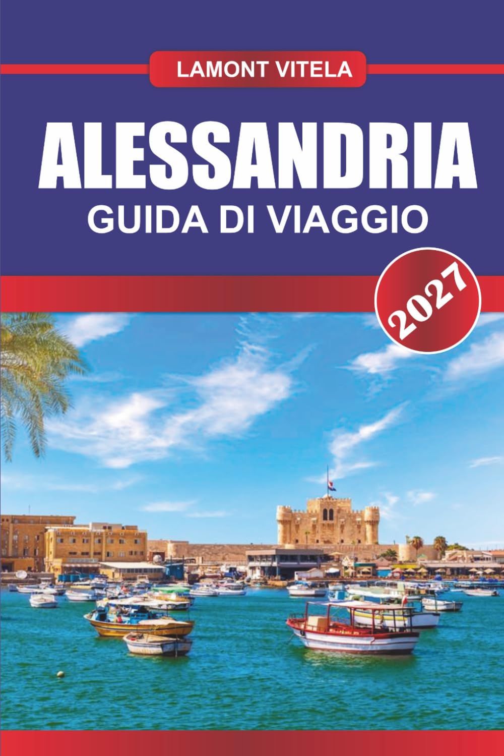 GUIDA DI VIAGGIO ALESSANDRIA 2027: Esplora luoghi iconici, tesori locali, gite giornaliere, itinerari, locali per ristorare e consigli di viaggio da insider