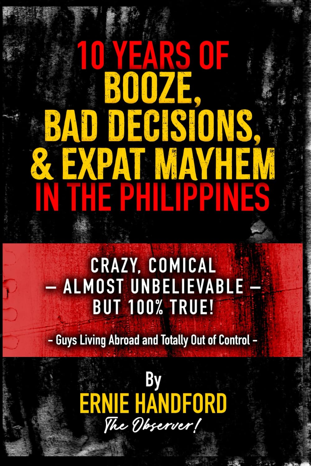 Ten Years of Booze, Bad Decisions, and Expat Mayhem in the Philippines: Crazy, Comical – Almost Unbelievable – But 100% TRUE!