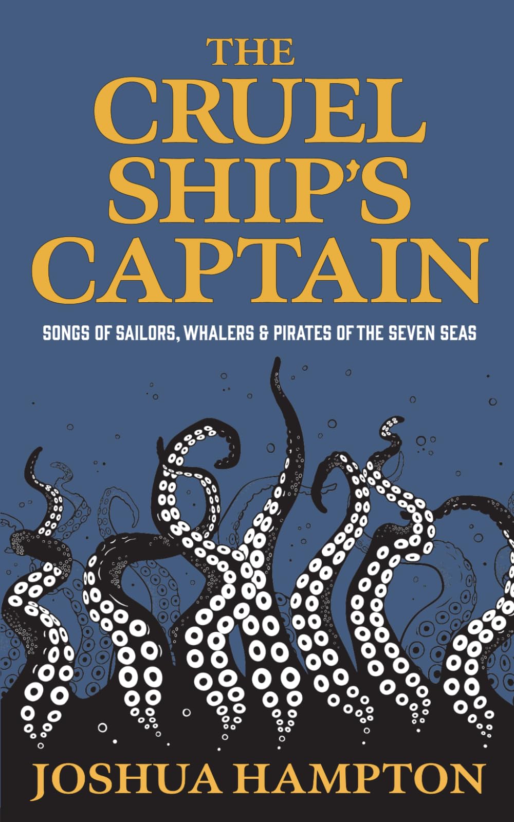 The Cruel Ship's Captain: Songs of Sailors, Whalers & Pirates of the Seven Seas (An Anthology of Classic Ballads, War Songs & Shanties)