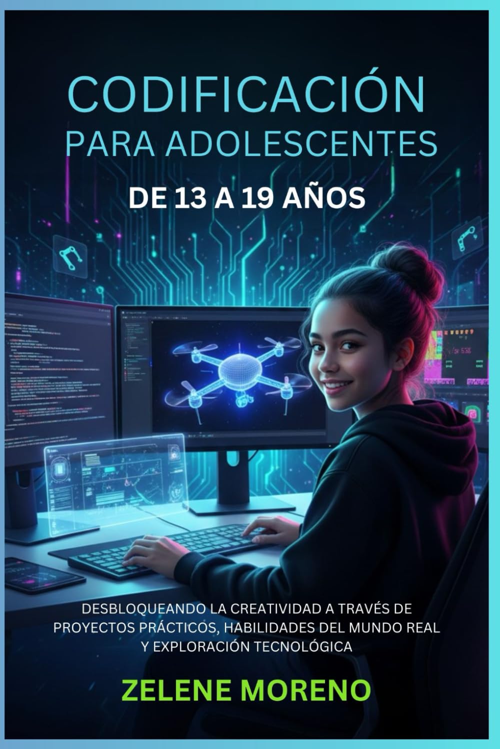 CODIFICACIÓN PARA ADOLESCENTES DE 13 A 19 AÑOS: DESBLOQUEANDO LA CREATIVIDAD A TRAVÉS DE PROYECTOS PRÁCTICOS, HABILIDADES DEL MUNDO REAL Y EXPLORACIÓN TECNOLÓGICA