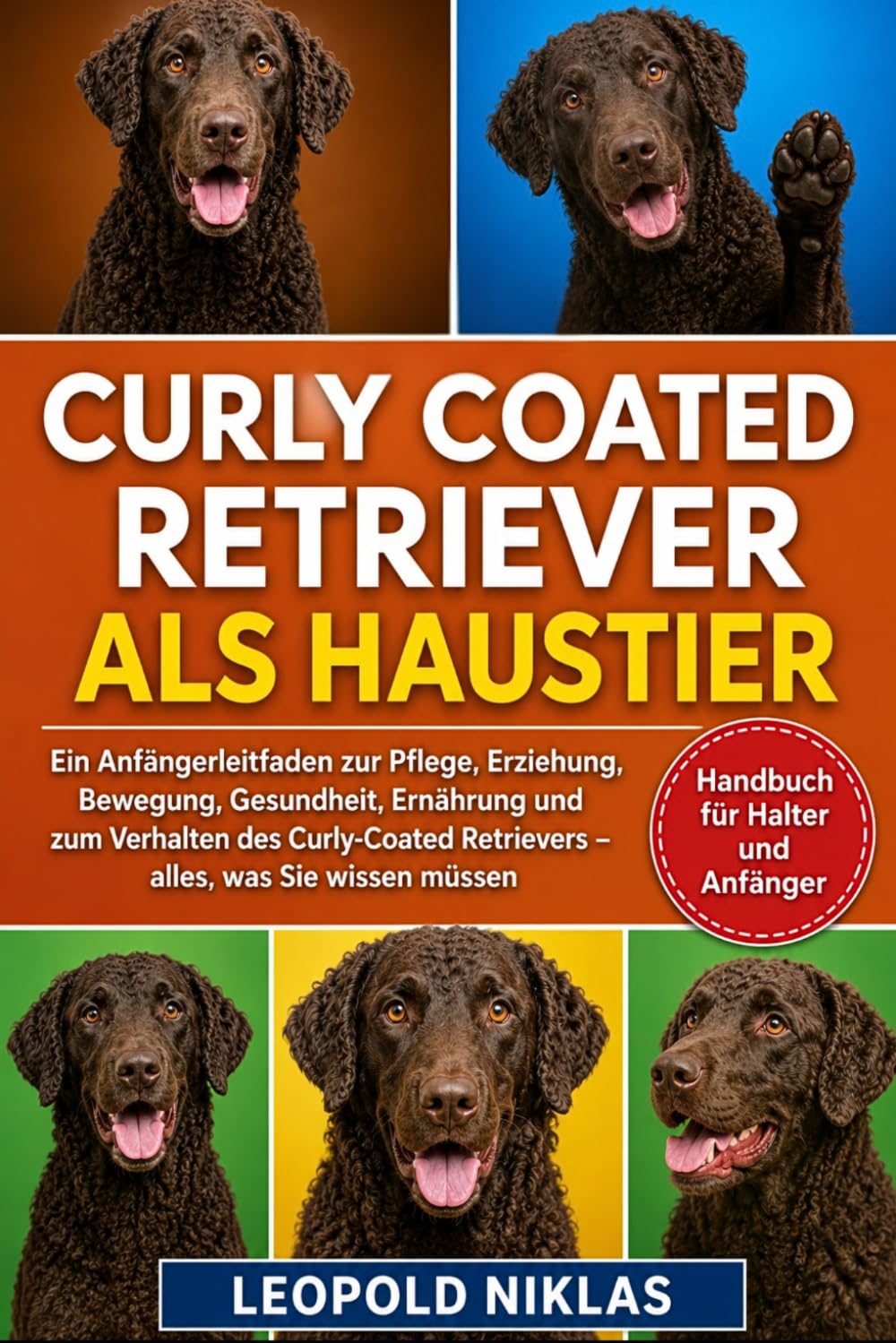 CURLY-COATED RETRIEVER ALS HAUSTIER: Ein Anfängerleitfaden zur Pflege, Erziehung, Bewegung, Gesundheit, Ernährung und zum Verhalten des Curly-Coated Retrievers – alles, was Sie wissen müssen