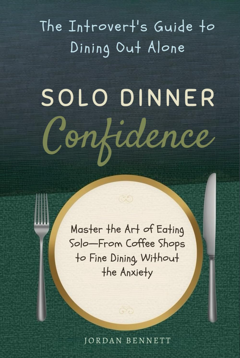 Solo Dinner Confidence: The Introvert's Guide to Dining Out Alone: Master the Art of Eating Solo—From Coffee Shops to Fine Dining, Without the Anxiety