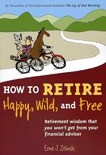 How to Retire Happy, Wild, and Free by Ernie J. Zelinski: Holistic Retirement Planning Book for Fulfilling Life