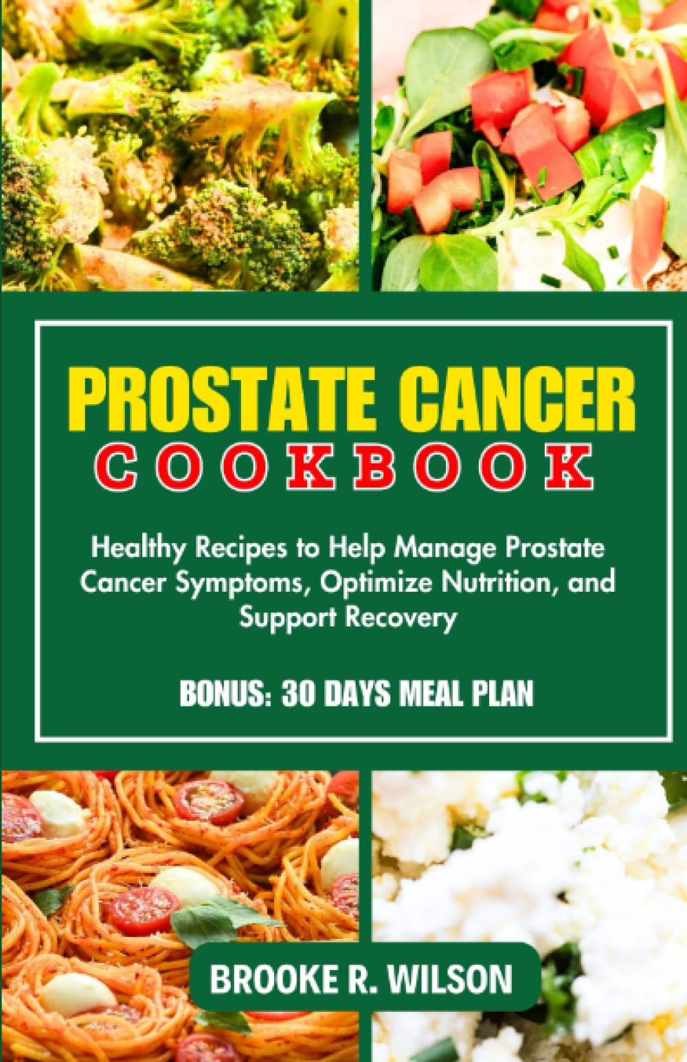 PROSTATE CANCER COOKBOOK: Healthy Recipes to Help Manage Prostate Cancer Symptoms Optimize Nutrition, and Support Recovery. 30 Days Meal Plan Included