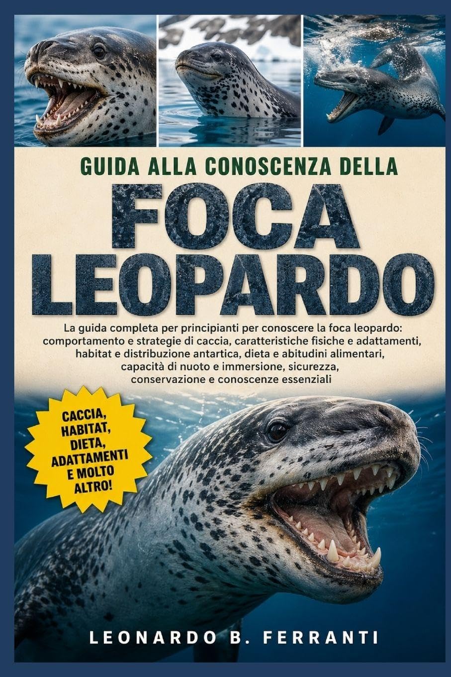 GUIDA ALLA CONOSCENZA DELLA FOCA LEOPARDO: La guida completa per principianti per conoscere la foca leopardo: comportamento e strategie di ... conservazione e conoscenze essenziali