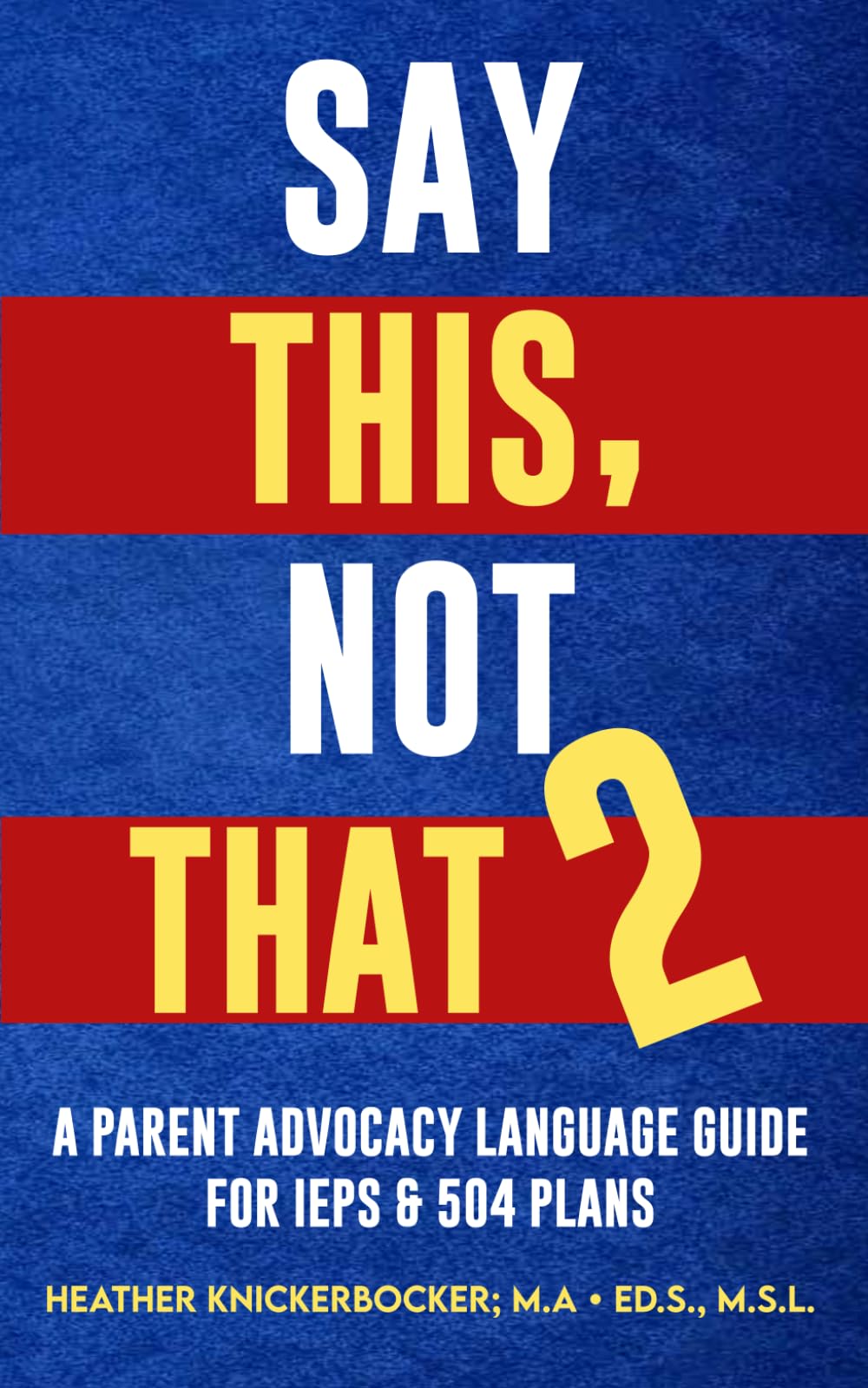 SAY THIS, NOT THAT. PART 2: A Parent Advocacy Language Guide (Say This, Not That Series)