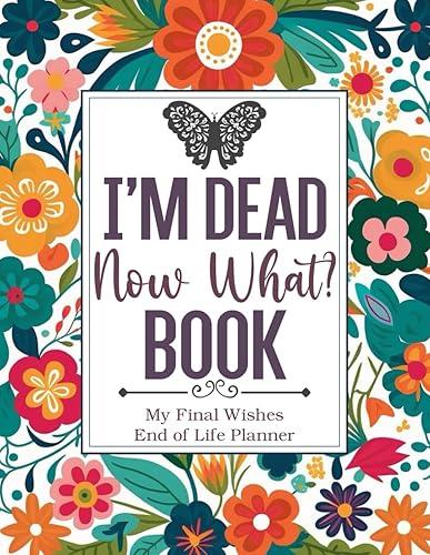 I'm Dead Now What Book My Final Wishes | End of Life Planner: The Essential Death Organizer, to Provide Everything Your Loved Ones Need to Know in Case You Die