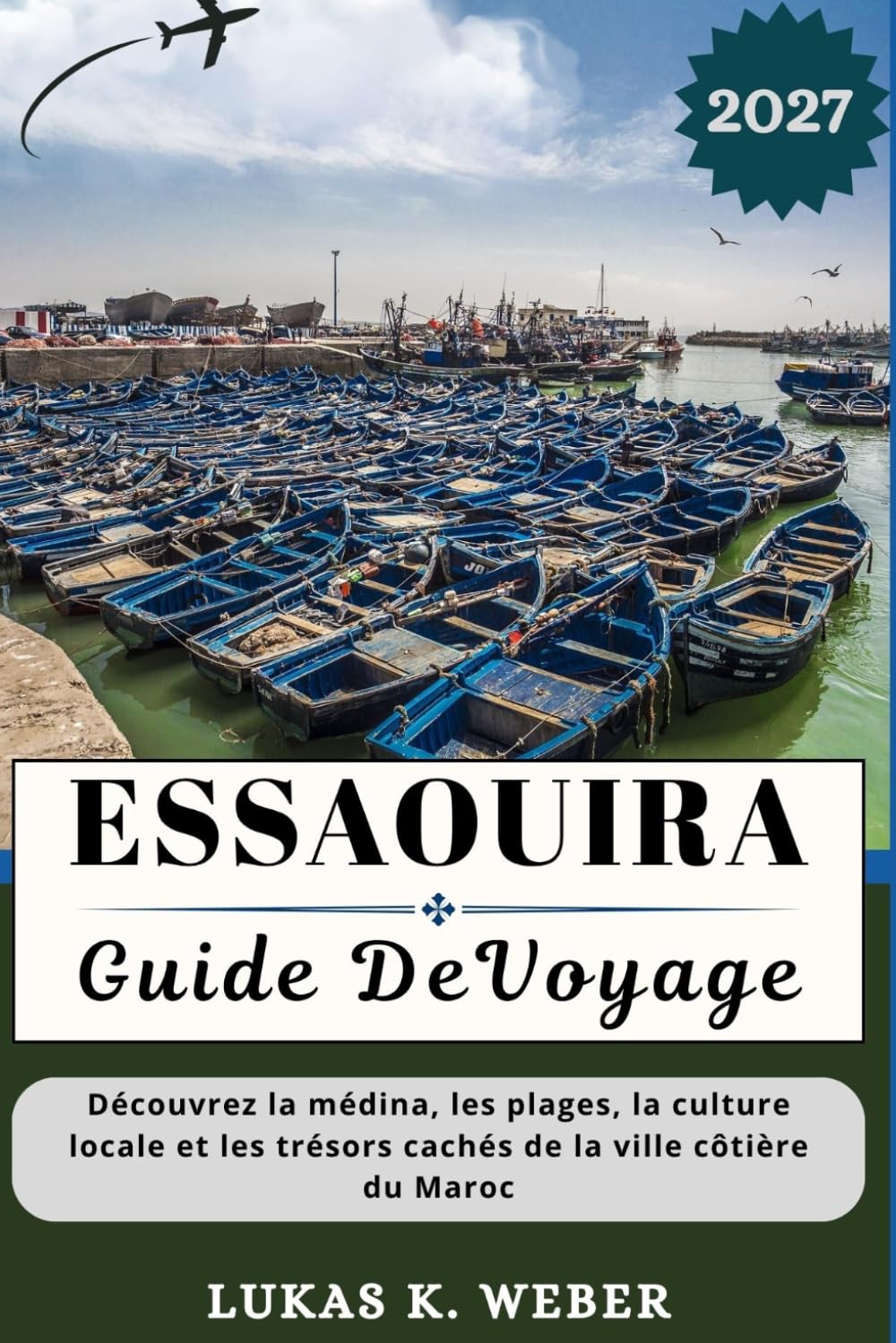 ESSAOUIRA GUIDE DE VOYAGE: Découvrez la médina, les plages, la culture locale et les trésors cachés de la ville côtière du Maroc (Collections de livres de voyage Weber (FR))