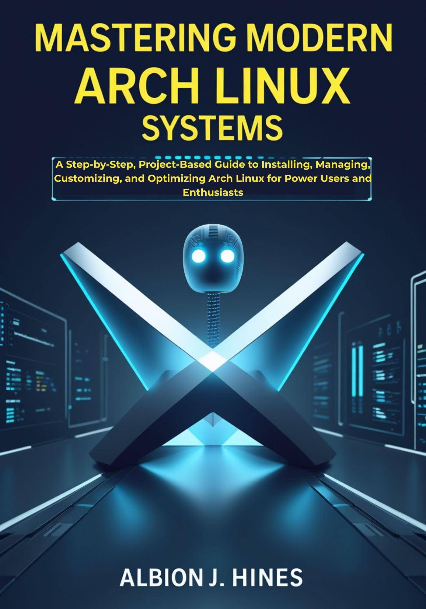 Mastering Modern Arch Linux Systems: A Step-by-Step, Project-Based Guide to Installing, Managing, Customizing, and Optimizing Arch Linux for Power Users and Enthusiasts