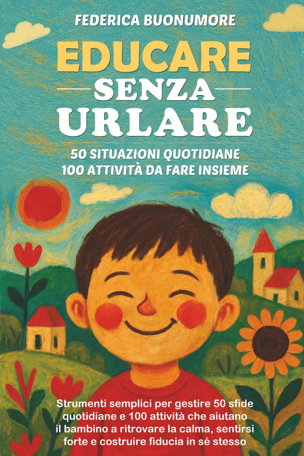 EDUCARE SENZA URLARE: Strumenti semplici per gestire 50 sfide quotidiane e 100 attività che aiutano il bambino a ritrovare la calma, sentirsi forte e costruire fiducia in sé stesso