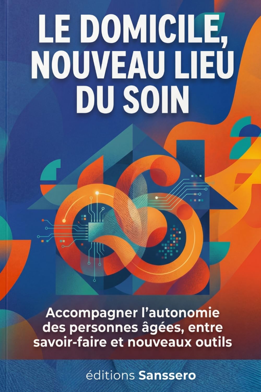 Le domicile, nouveau lieu du soin: Accompagner l'autonomie des personnes âgées, entre savoir-faire et nouveaux outils