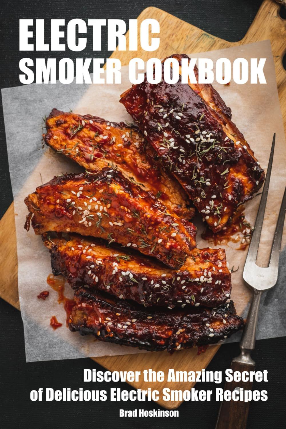 Electric Smoker Cookbook: Discover the Amazing Secret of Delicious Electric Smoker Recipes