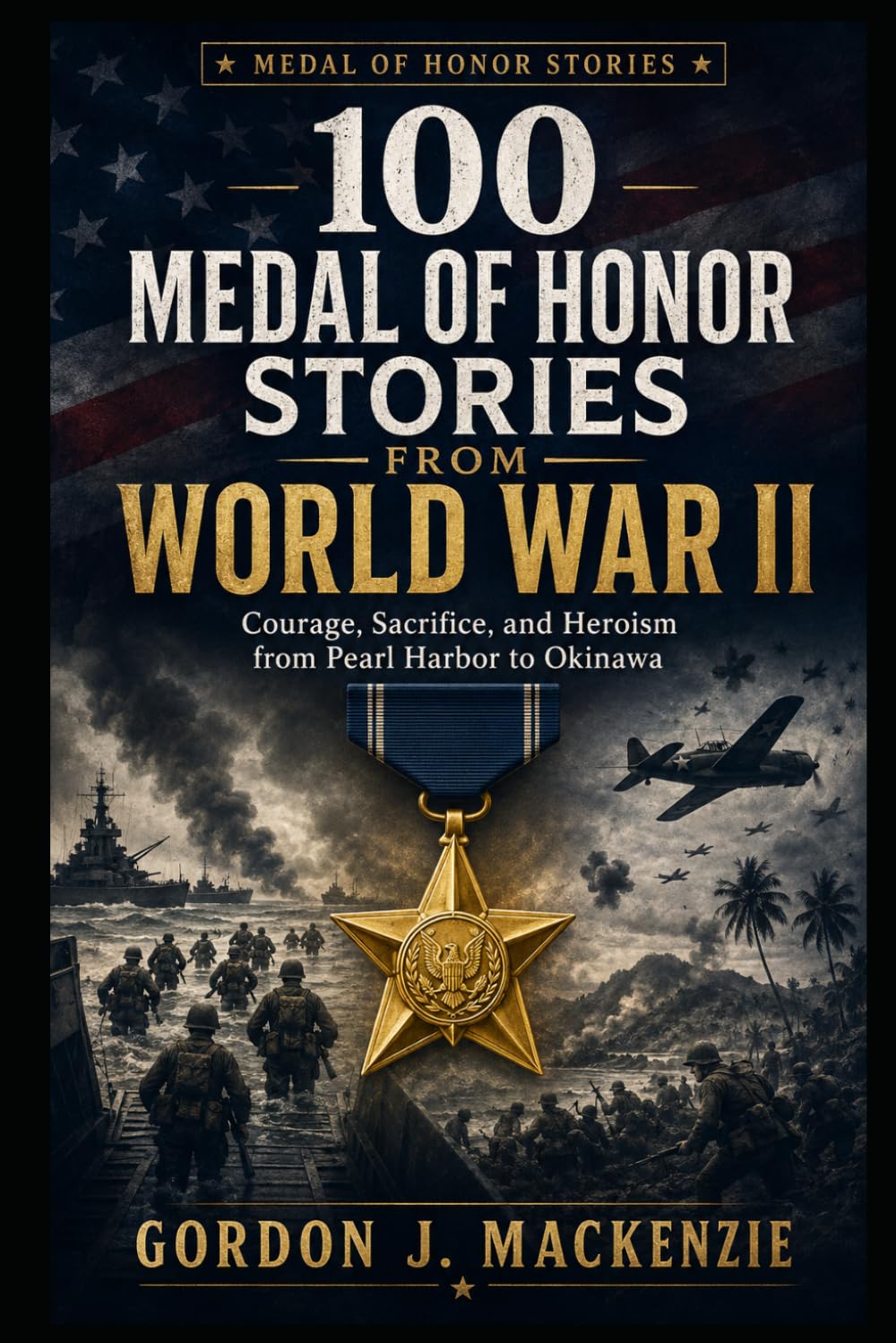 100 Medal of Honor Stories from World War II: Courage, Sacrifice, and Heroism from Pearl Harbor to Okinawa