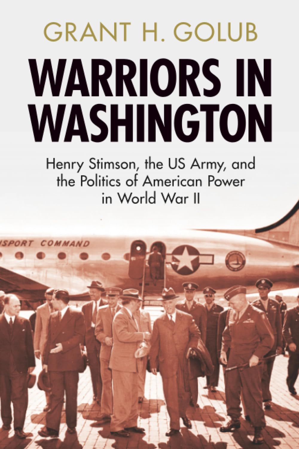 Warriors in Washington: Henry Stimson, the US Army, and the Politics of American Power in World War II (Military, War, and Society in Modern American History)