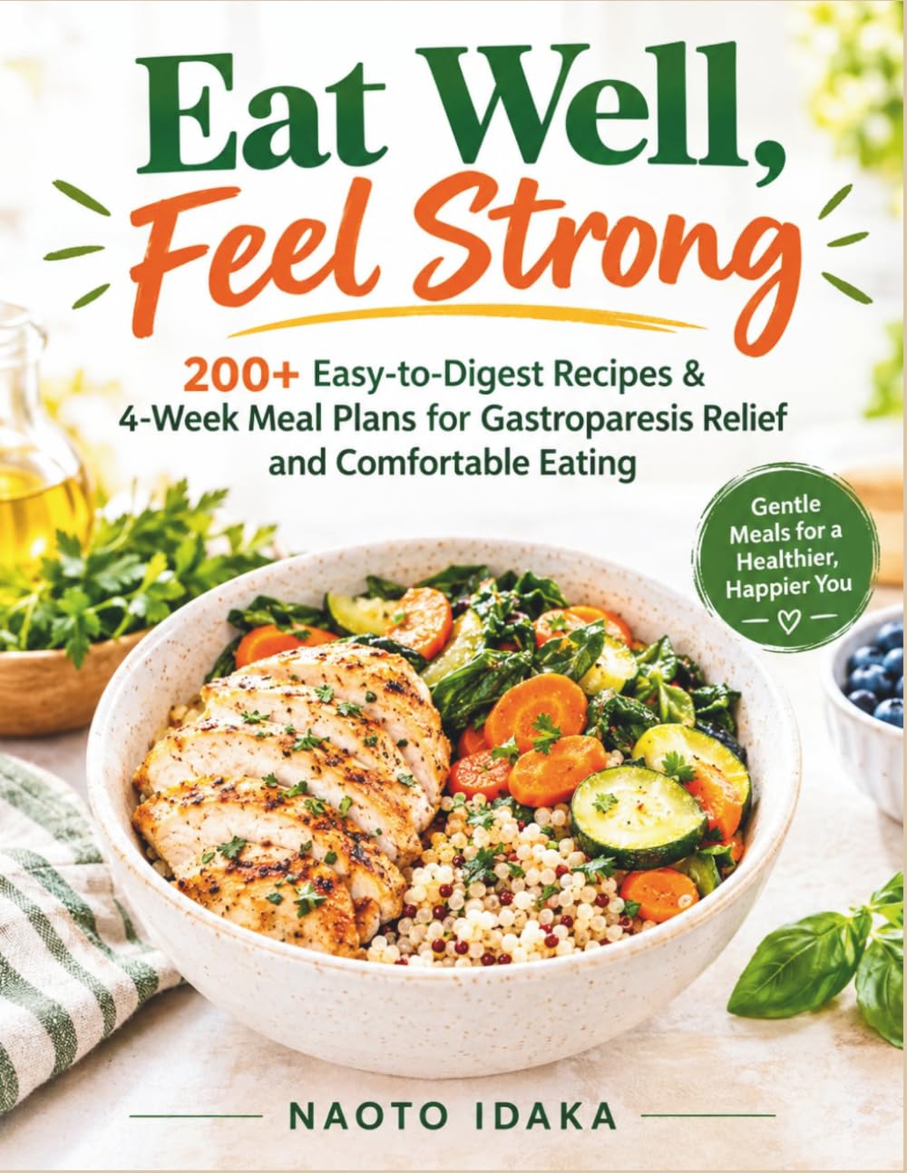 Eat Well, Feel Strong: 200+ Easy-to-Digest Recipes & 4-Week Meal Plans for Gastroparesis Relief and Comfortable Eating