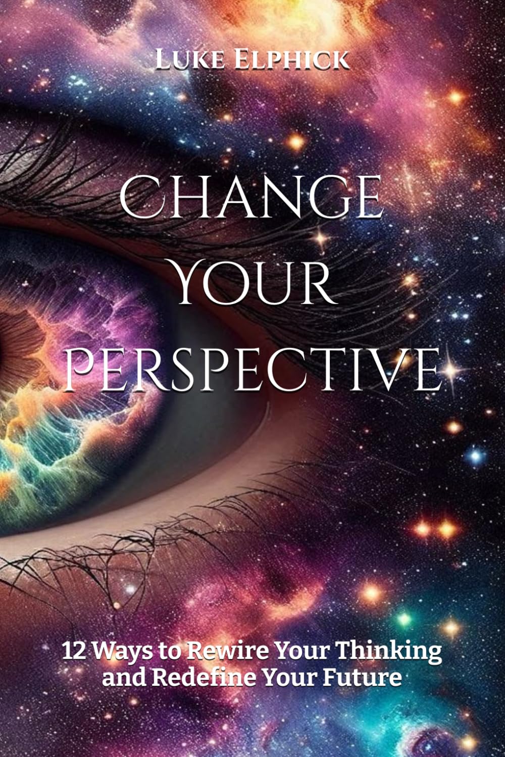 Change Your Perspective: 12 Ways to Rewire Your Thinking and Redefine Your Future