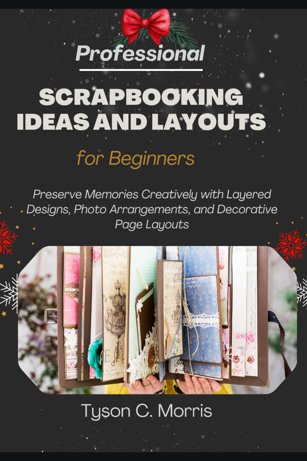 PROFESSIONAL SCRAPBOOKING IDEAS AND LAYOUTS FOR BEGINNERS: Preserve Memories Creatively with Layered Designs, Photo Arrangements, and Decorative Page Layouts