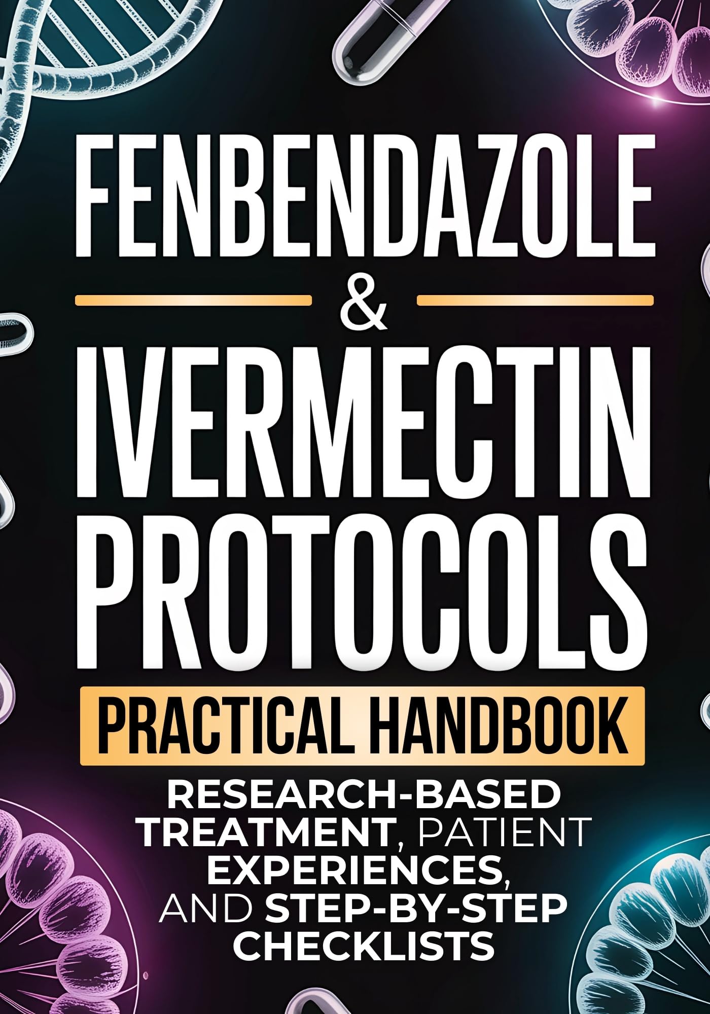 Fenbendazole & Ivermectin Protocols: A Practical Handbook for Cancer Patients and Caregivers, with Research-Based Treatment, Patient Experiences, and Step-by-Step Checklists