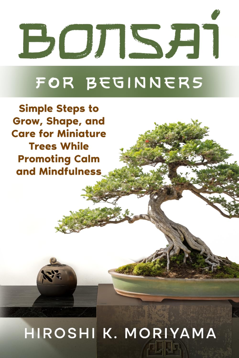 Bonsai for Beginners: Simple Steps to Grow, Shape, and Care for Miniature Trees While Promoting Calm and Mindfulness