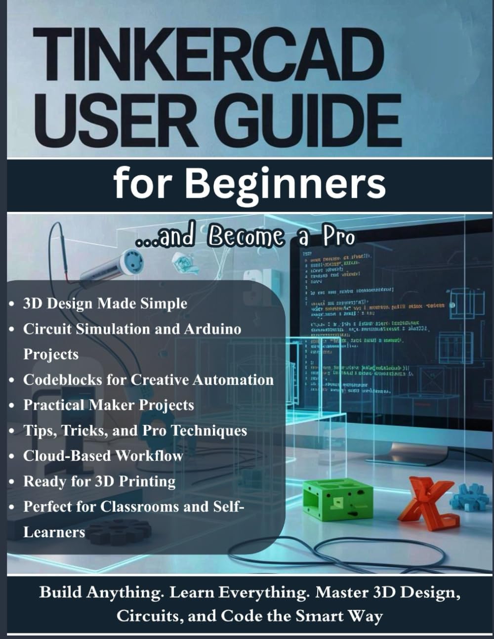 TinkerCAD User Guide for Beginners: The Complete Step-by-Step Manual to Master 3D Design, Electronics Circuits, and Codeblocks for Makers and Students (Tips & Tricks, and Pro Techniques)