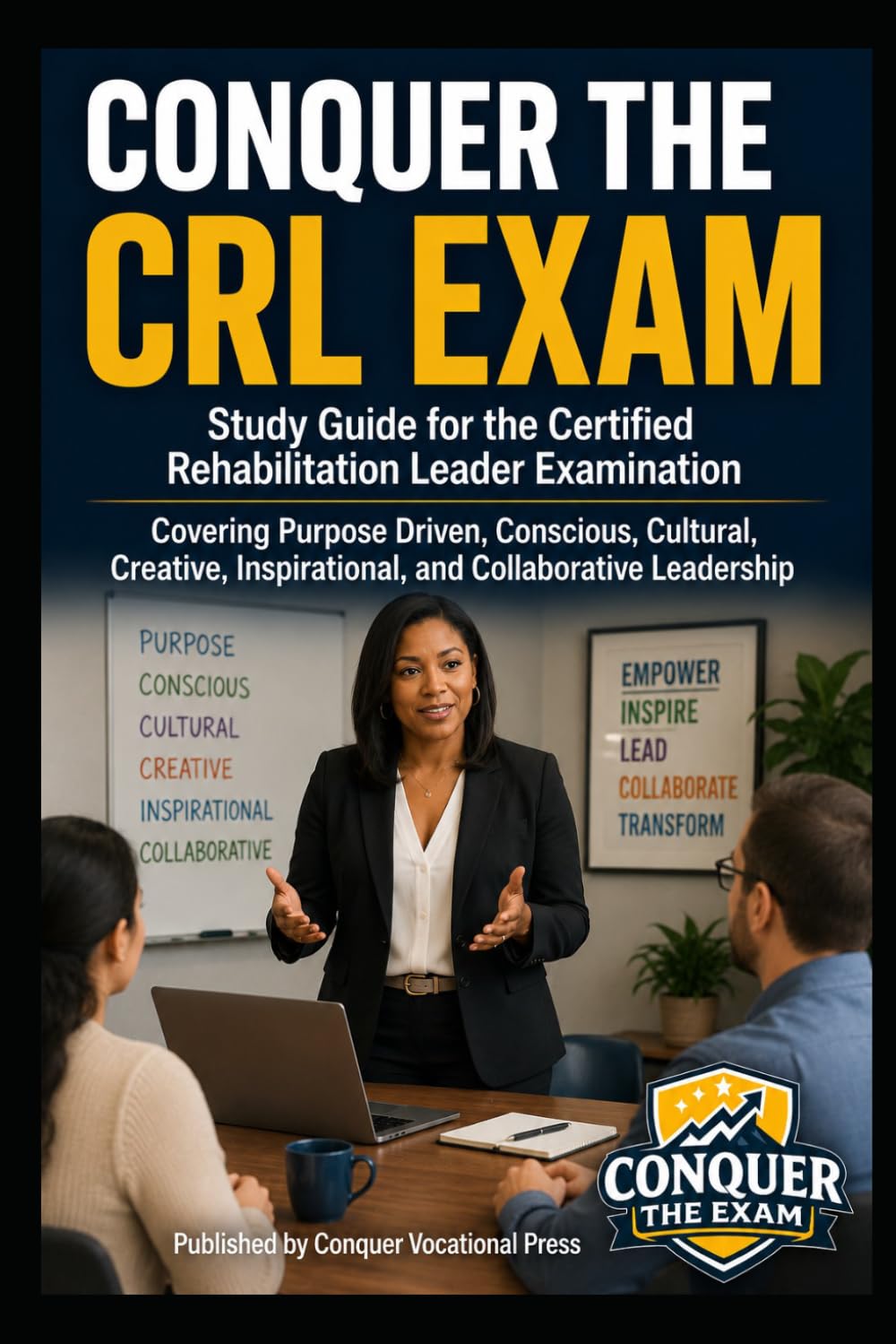 Conquer the CRL Exam: Study Guide for the Certified Rehabilitation Leader Examination Covering Purpose Driven, Conscious, Cultural, Creative, ... Leadership (Counseling and Social Work Exams)