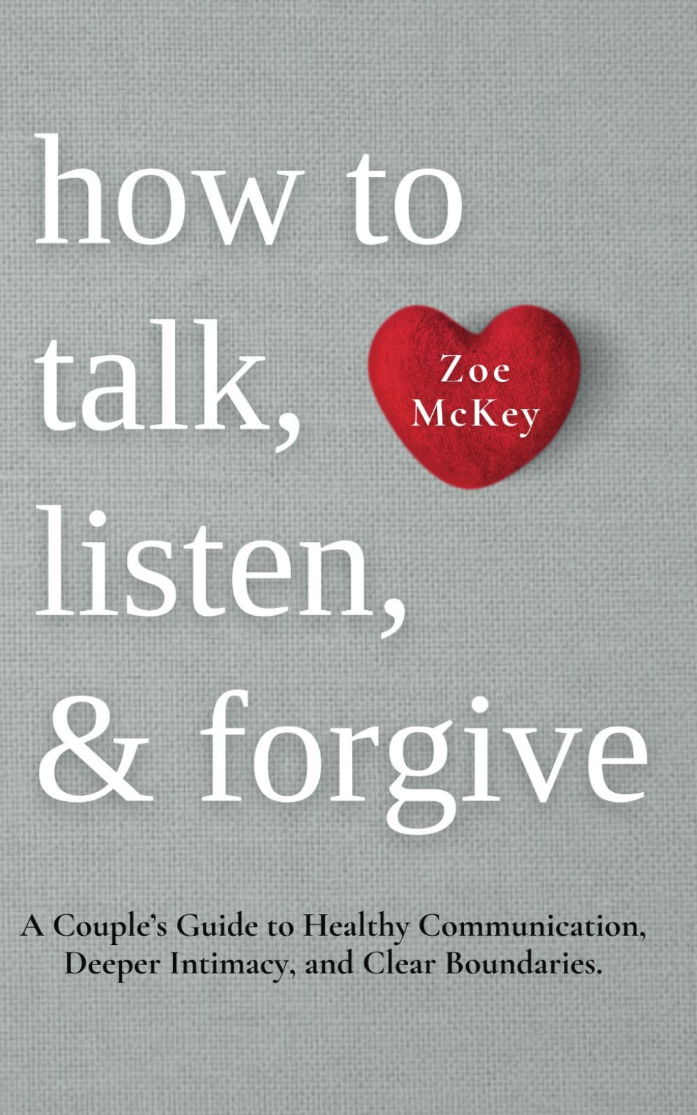 How to Talk, Listen, and Forgive: A Couple’s Guide to Healthy Communication, Deeper Intimacy, and Clear Boundaries. (Emotional Maturity)