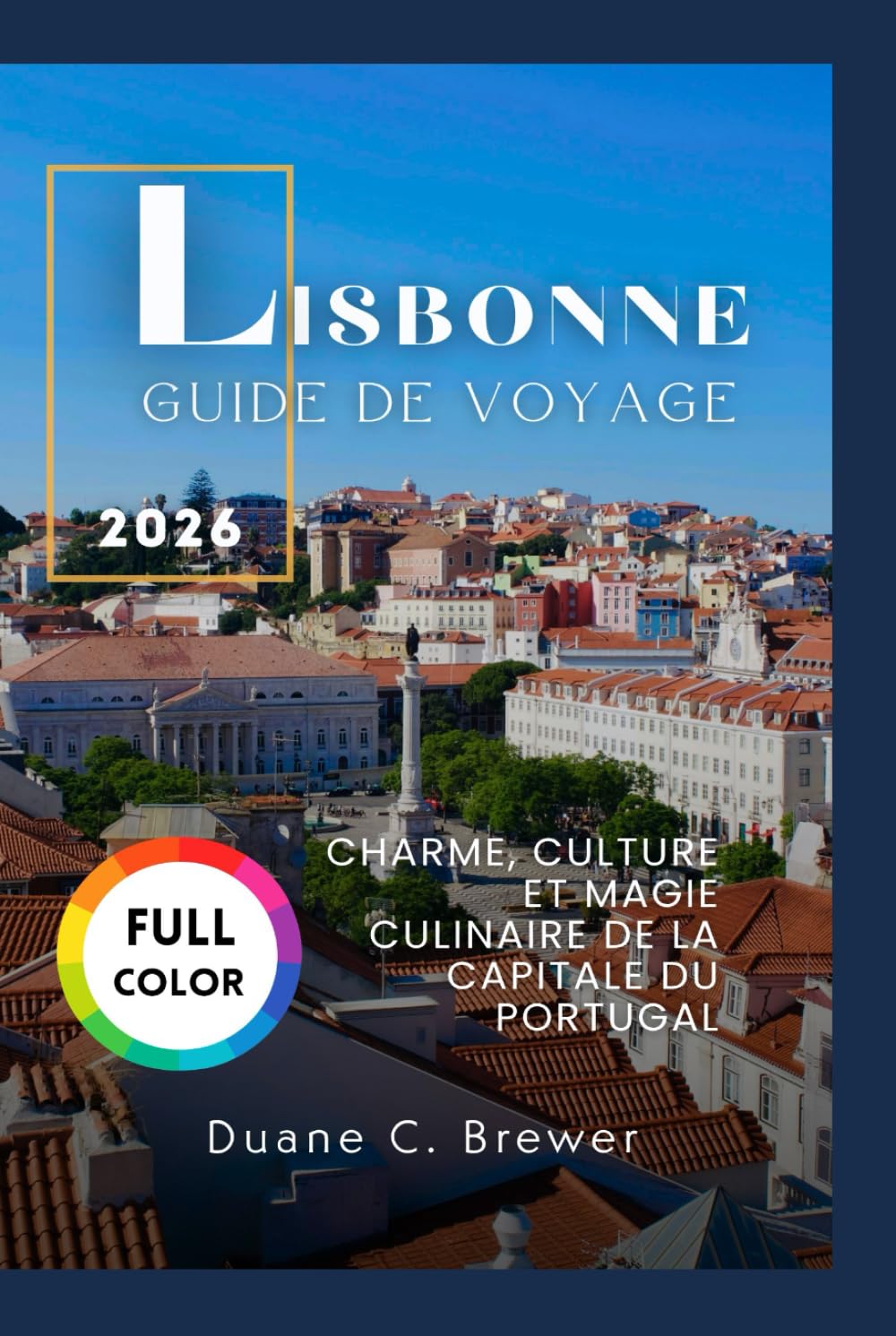 LISBONNE GUIDE DE VOYAGE 2026: CHARME, CULTURE ET MAGIE CULINAIRE DE LA CAPITALE DU PORTUGAL