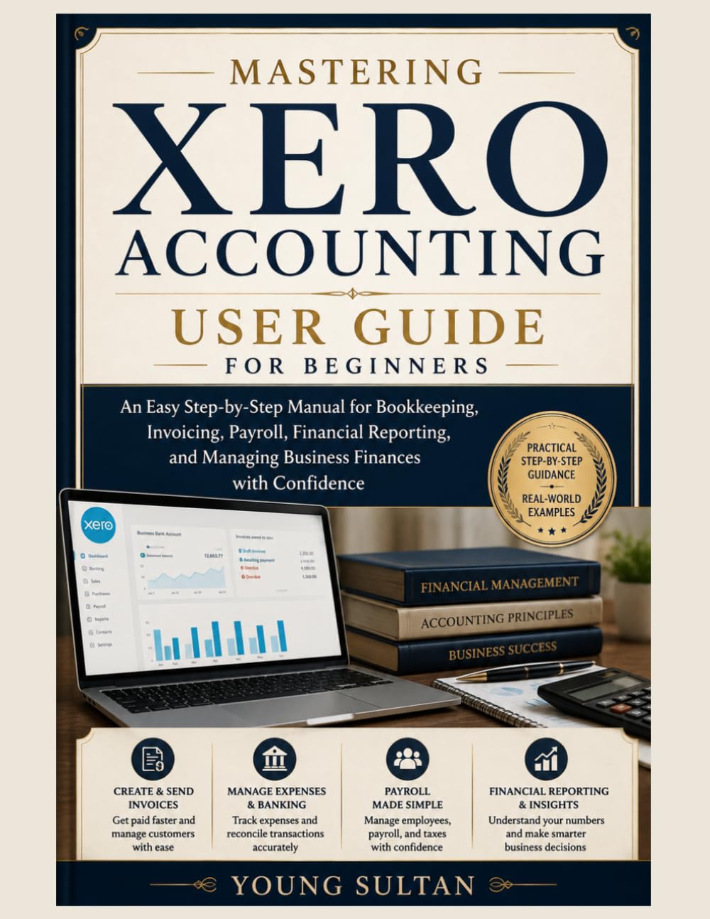 Mastering Xero Accounting User Guide for Beginners: An Easy Step-by-Step Manual for Bookkeeping, Invoicing, Payroll, Financial Reporting, and Managing Business Finances with Confidence