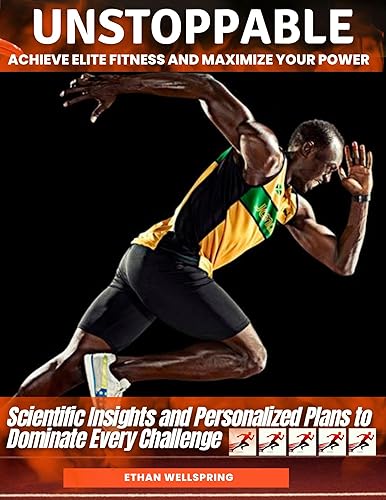UNSTOPPABLE: ACHIEVE ELITE FITNESS AND MAXIMIZE YOUR POWER: Scientific Insight and Personalized Plans to Dominate Every Challenge