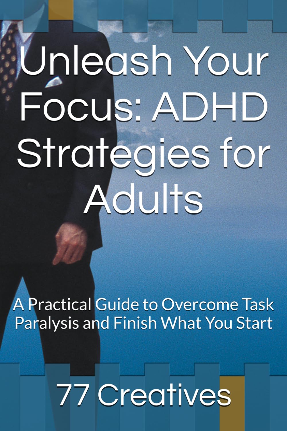 Unleash Your Focus: ADHD Strategies for Adults: A Practical Guide to Overcome Task Paralysis and Finish What You Start