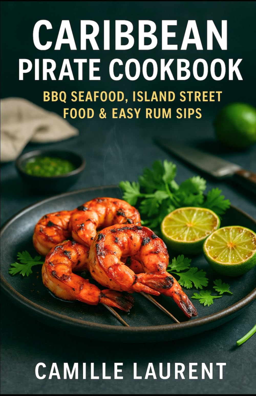 Caribbean Pirate Cookbook: BBQ Seafood, Island Street Food & Easy Rum Sips: 60 bold recipes for grills, marinades, weeknight meals, vibrant sides & ... cocktails—jerk, snapper, shrimp, tacos + more