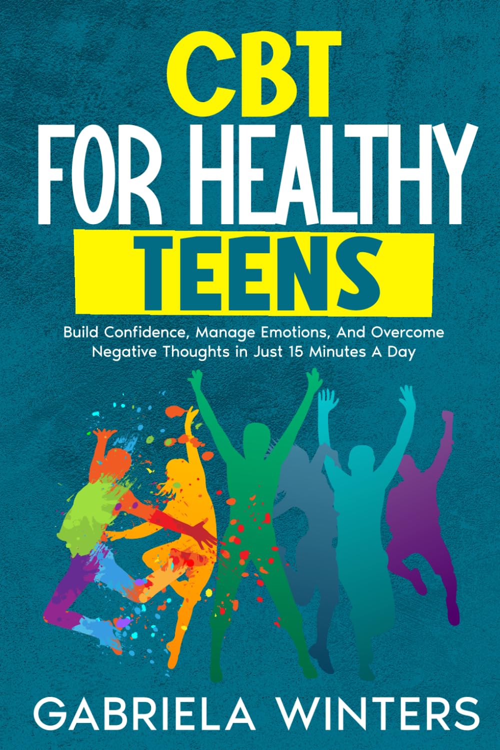 CBT FOR HEALTHY TEENS: BUILD CONFIDENCE, MANAGE EMOTIONS, AND OVERCOME NEGATIVE THOUGHTS IN JUST 15 MINUTES A DAY